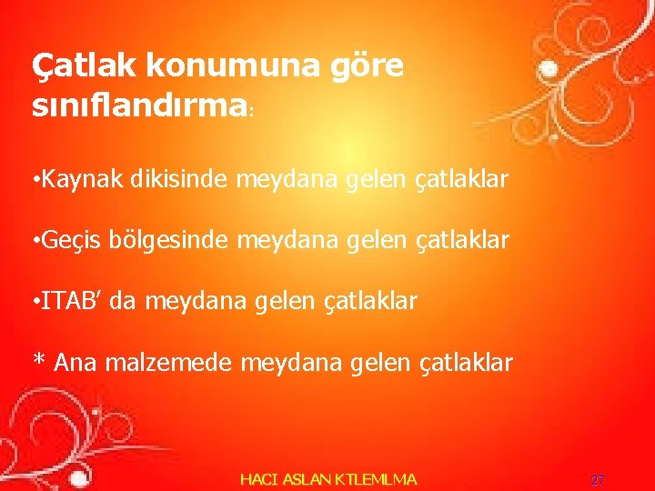 Çatlak konumuna göre sınıflandırma: • Kaynak dikisinde meydana gelen çatlaklar • Geçis bölgesinde meydana Çatlak konumuna göre sınıflandırma: • Kaynak dikisinde meydana gelen çatlaklar • Geçis bölgesinde meydana