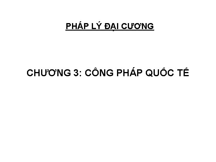 PHÁP LÝ ĐẠI CƯƠNG CHƯƠNG 3: CÔNG PHÁP QUỐC TẾ PHÁP LÝ ĐẠI CƯƠNG CHƯƠNG 3: CÔNG PHÁP QUỐC TẾ