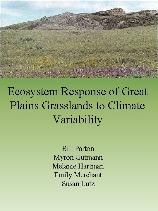 Ecosystem Response of Great Plains Grasslands to Climate Variability Bill Parton Myron Gutmann Melanie