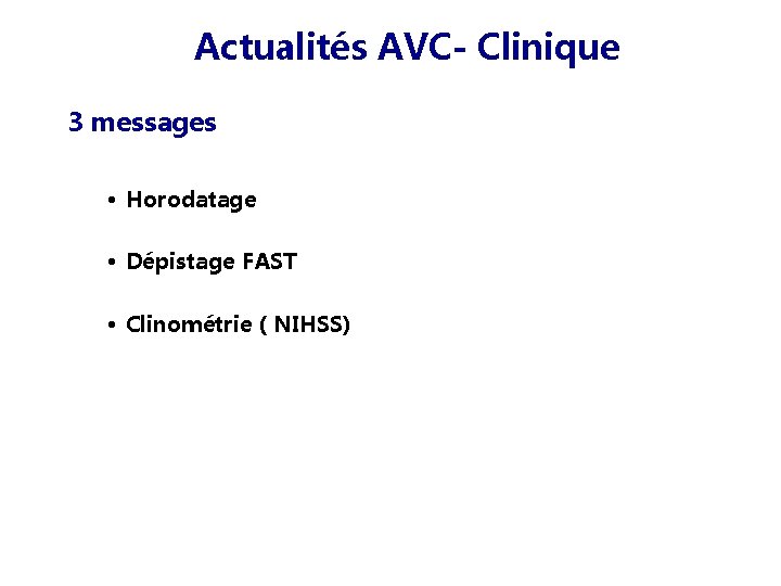 Actualités AVC- Clinique 3 messages • Horodatage • Dépistage FAST • Clinométrie ( NIHSS)