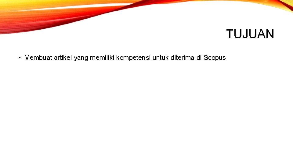 TUJUAN • Membuat artikel yang memiliki kompetensi untuk diterima di Scopus 