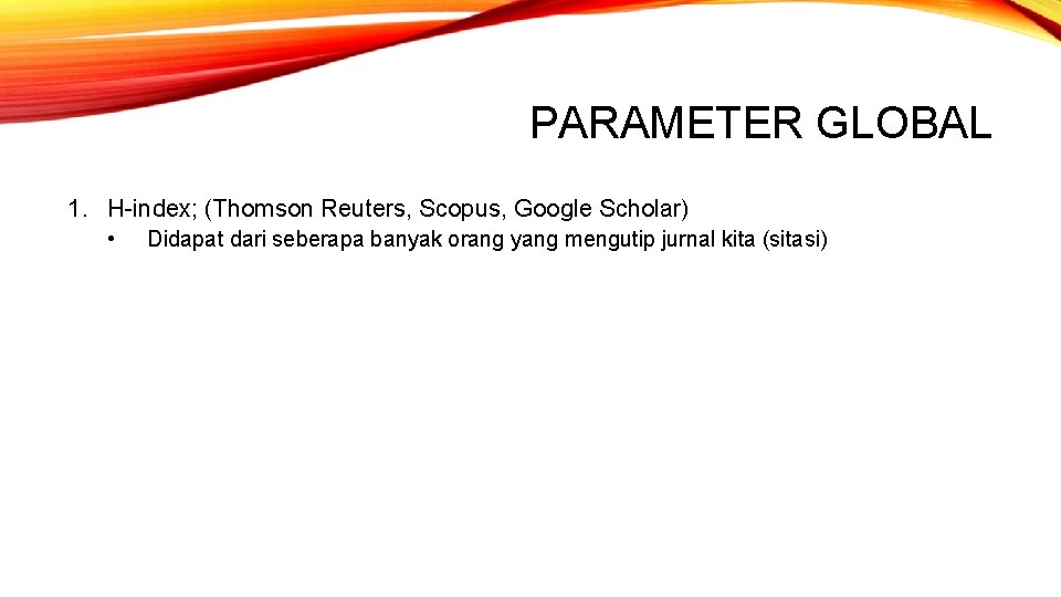 PARAMETER GLOBAL 1. H-index; (Thomson Reuters, Scopus, Google Scholar) • Didapat dari seberapa banyak