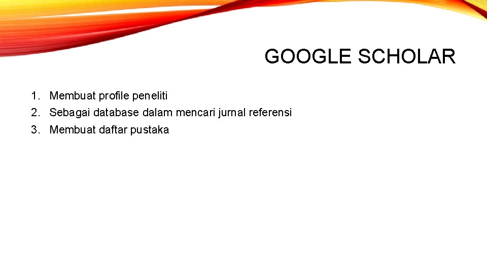 GOOGLE SCHOLAR 1. Membuat profile peneliti 2. Sebagai database dalam mencari jurnal referensi 3.