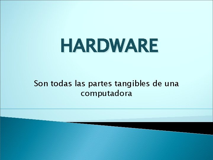 HARDWARE Son todas las partes tangibles de una computadora 