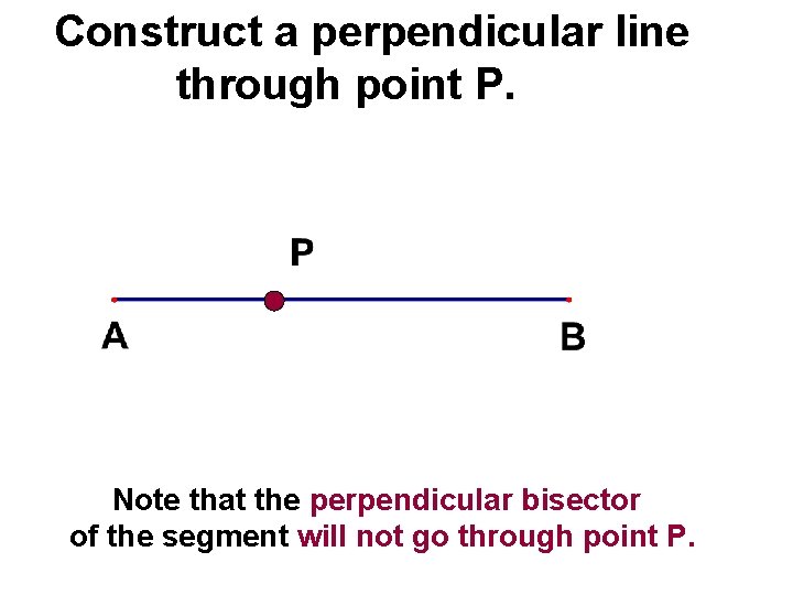 Construct a perpendicular line through point P. Note that the perpendicular bisector of the