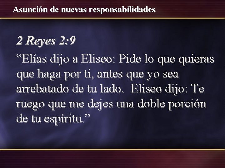 Asunción de nuevas responsabilidades 2 Reyes 2: 9 “Elías dijo a Eliseo: Pide lo Asunción de nuevas responsabilidades 2 Reyes 2: 9 “Elías dijo a Eliseo: Pide lo