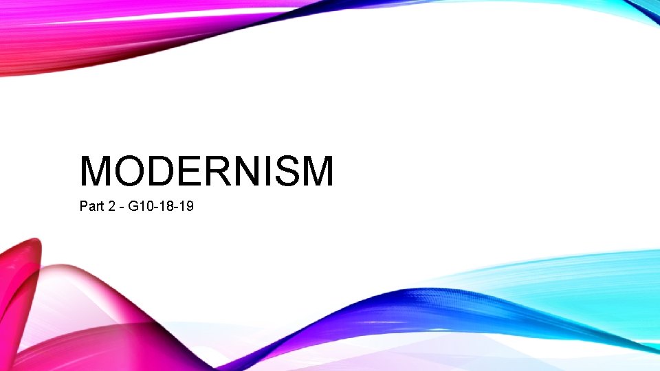 MODERNISM Part 2 - G 10 -18 -19 