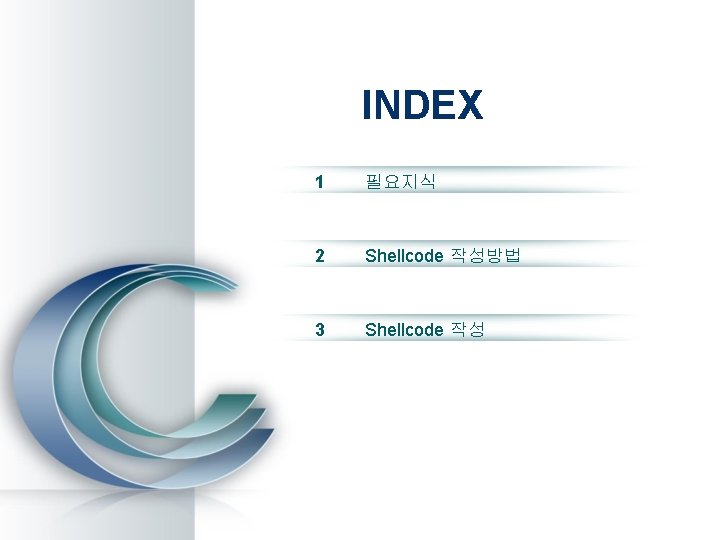 CONTENTS INDEX 1 필요지식 2 Shellcode 작성방법 3 Shellcode 작성 