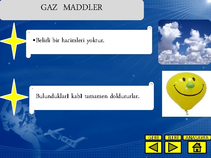 GAZ MADDLER • Belirli bir hacimleri yoktur. Bulundukları kabı tamamen doldururlar. GERİ İLERİ ANASAYFA