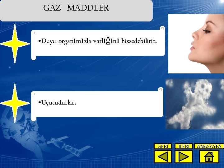 GAZ MADDLER • Duyu organımızla varlığını hissedebiliriz. • Uçucudurlar. GERİ İLERİ ANASAYFA 