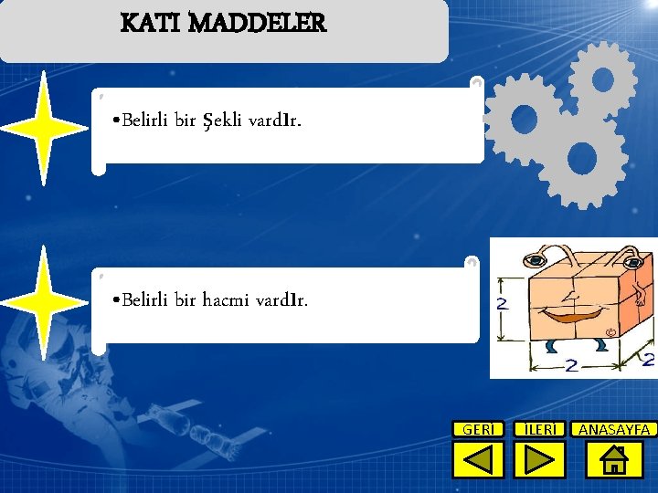 KATI MADDELER • Belirli bir şekli vardır. • Belirli bir hacmi vardır. GERİ İLERİ