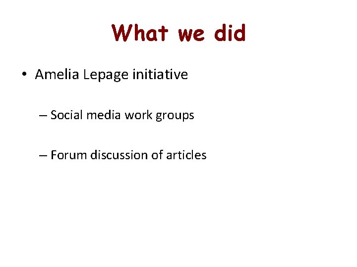 What we did • Amelia Lepage initiative – Social media work groups – Forum