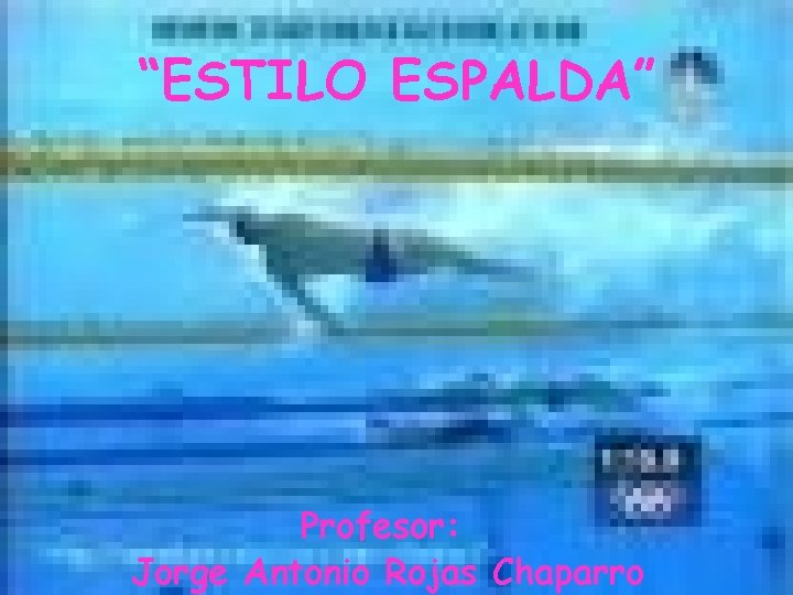 “ESTILO ESPALDA” Profesor: Jorge Antonio Rojas Chaparro 