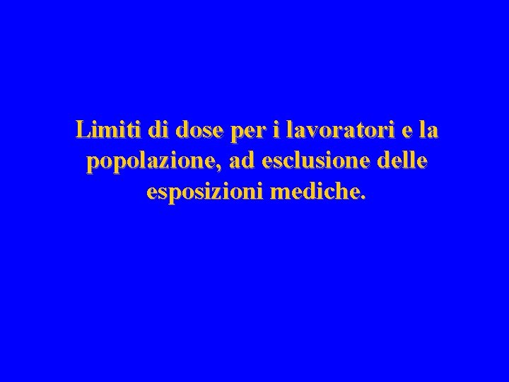 Limiti di dose per i lavoratori e la popolazione, ad esclusione delle esposizioni mediche.