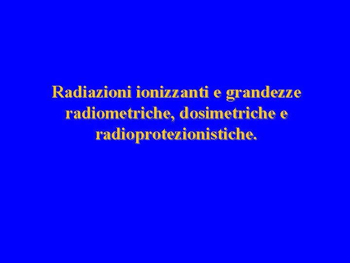 Radiazionizzanti e grandezze radiometriche, dosimetriche e radioprotezionistiche. 
