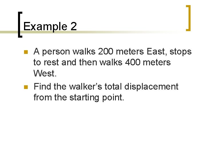 Example 2 n n A person walks 200 meters East, stops to rest and