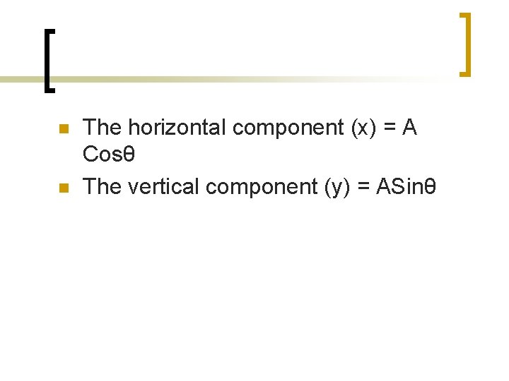 n n The horizontal component (x) = A Cosθ The vertical component (y) =