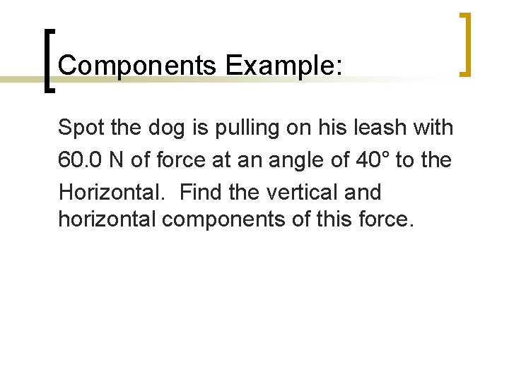 Components Example: Spot the dog is pulling on his leash with 60. 0 N