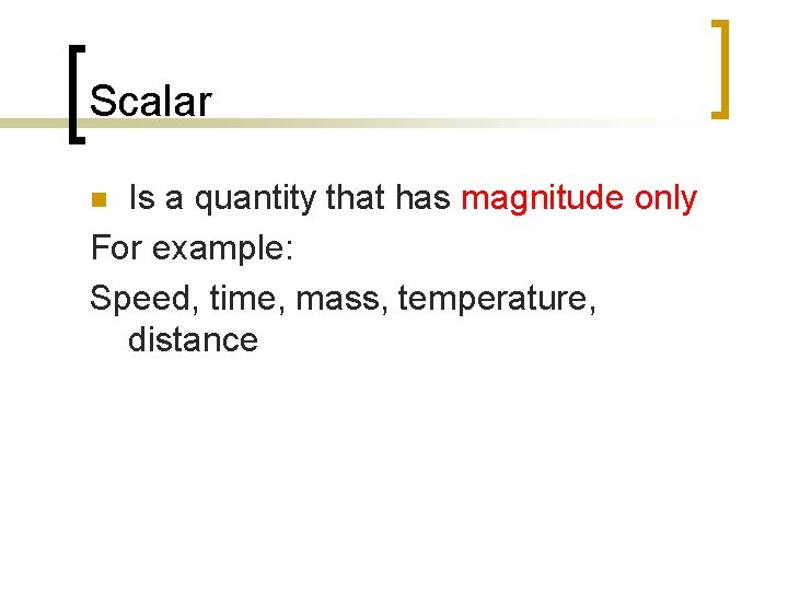 Scalar Is a quantity that has magnitude only For example: Speed, time, mass, temperature,