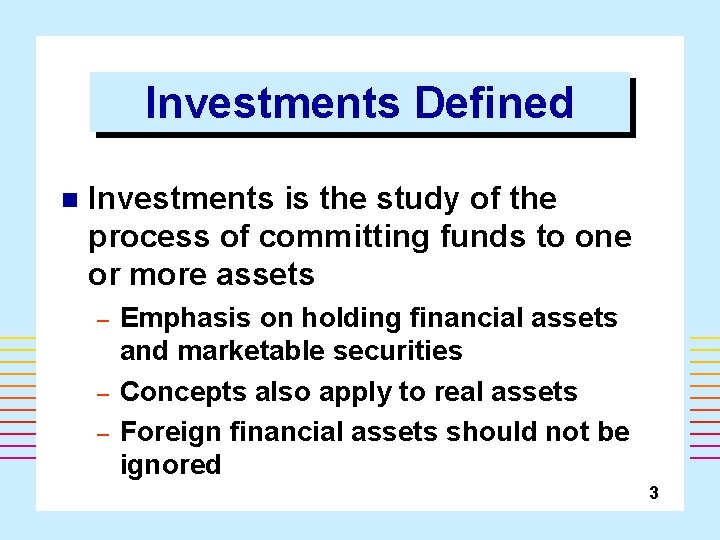 Investments Defined n Investments is the study of the process of committing funds to