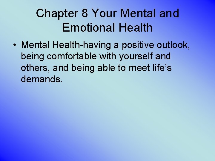 Chapter 8 Your Mental and Emotional Health • Mental Health-having a positive outlook, being