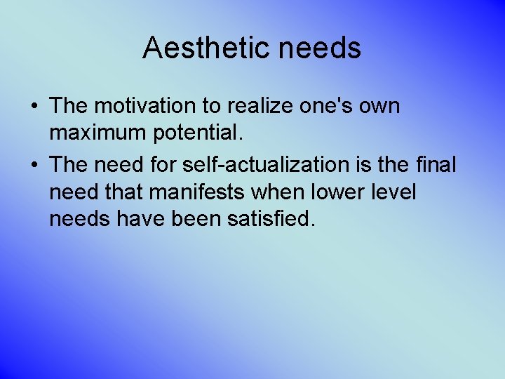 Aesthetic needs • The motivation to realize one's own maximum potential. • The need