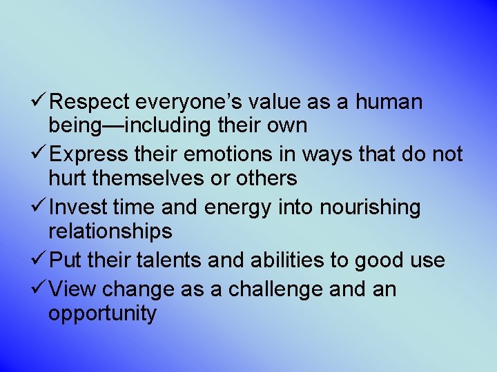 ü Respect everyone’s value as a human being—including their own ü Express their emotions