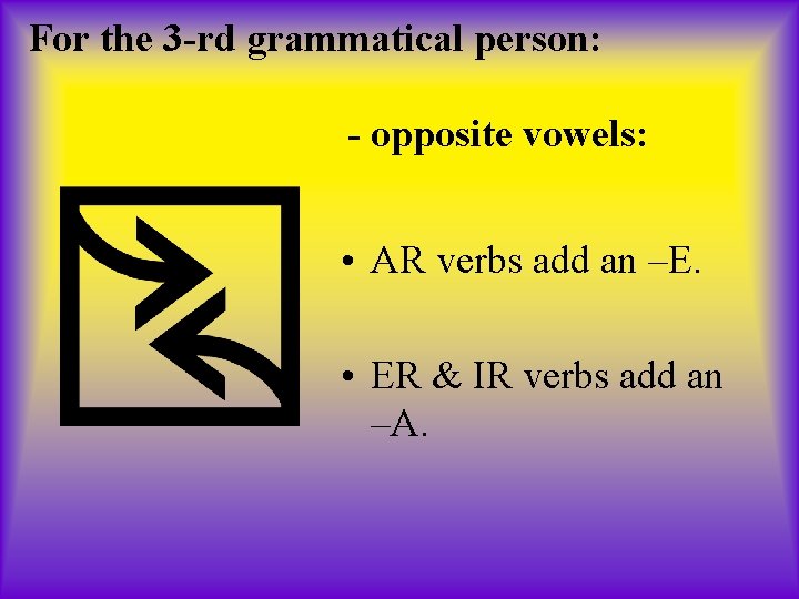 For the 3 -rd grammatical person: - opposite vowels: • AR verbs add an