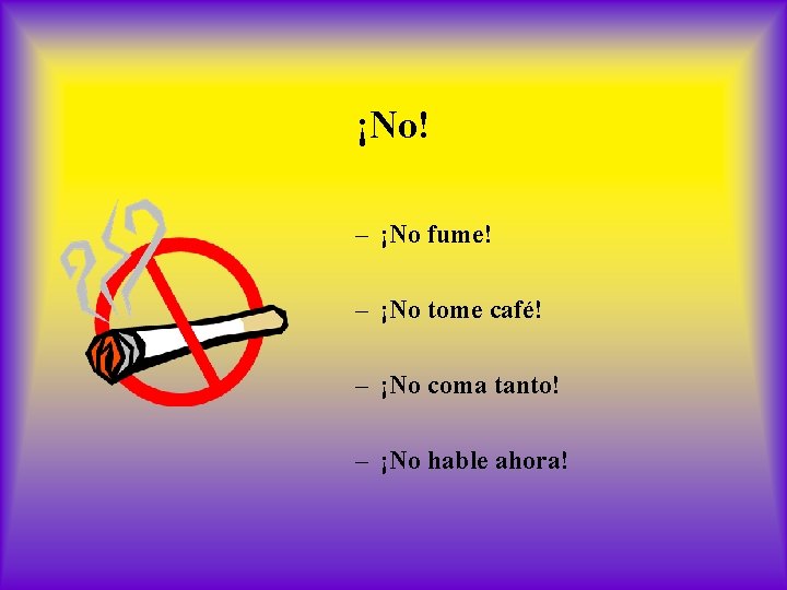 ¡No! – ¡No fume! – ¡No tome café! – ¡No coma tanto! – ¡No