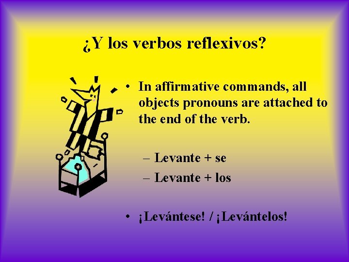 ¿Y los verbos reflexivos? • In affirmative commands, all objects pronouns are attached to