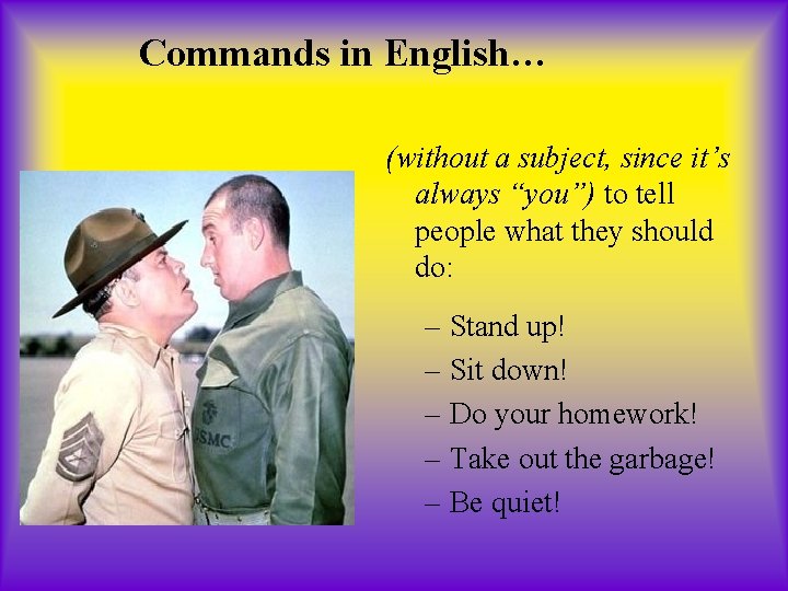 Commands in English… (without a subject, since it’s always “you”) to tell people what