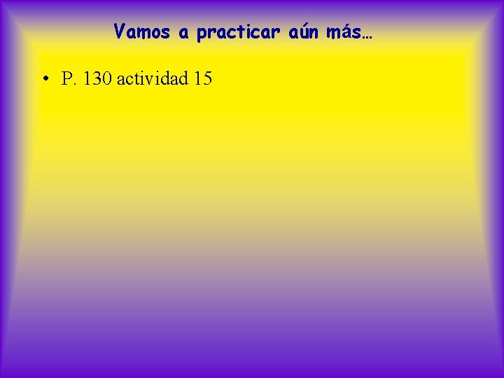 Vamos a practicar aún más… • P. 130 actividad 15 