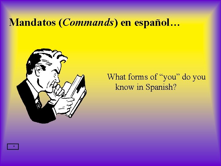 Mandatos (Commands) en español… What forms of “you” do you know in Spanish? .