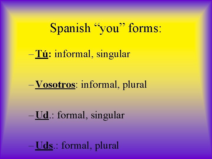 Spanish “you” forms: – Tú: informal, singular – Vosotros: informal, plural – Ud. :