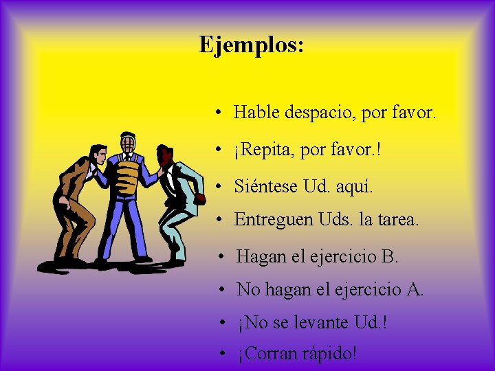 Ejemplos: • Hable despacio, por favor. • ¡Repita, por favor. ! • Siéntese Ud.
