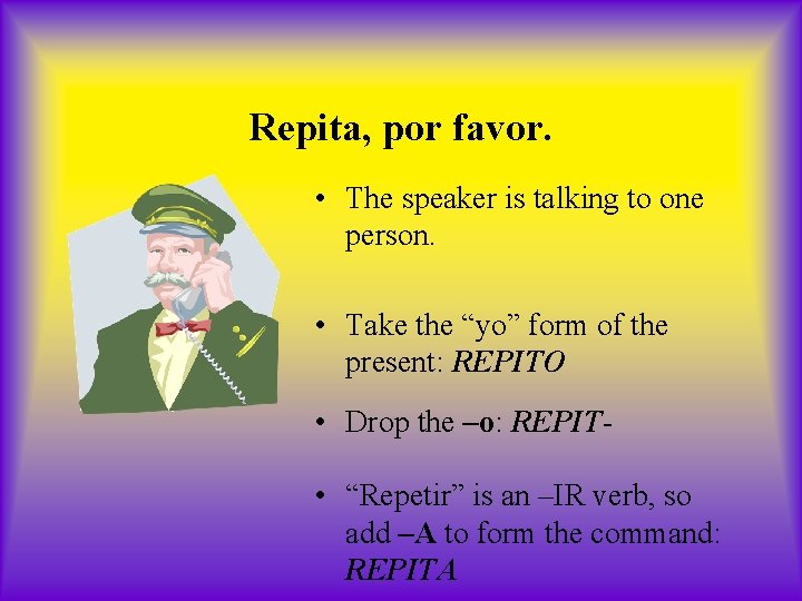 Repita, por favor. • The speaker is talking to one person. • Take the