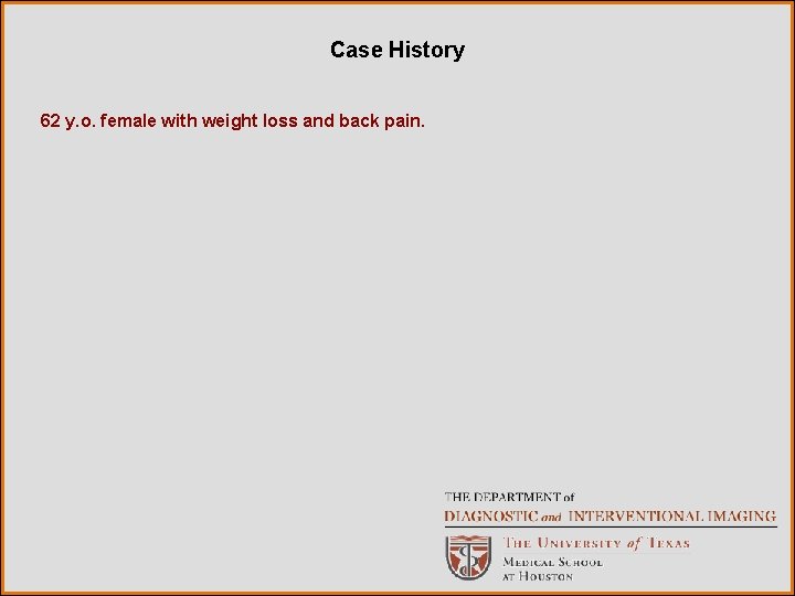 Case History 62 y. o. female with weight loss and back pain. 