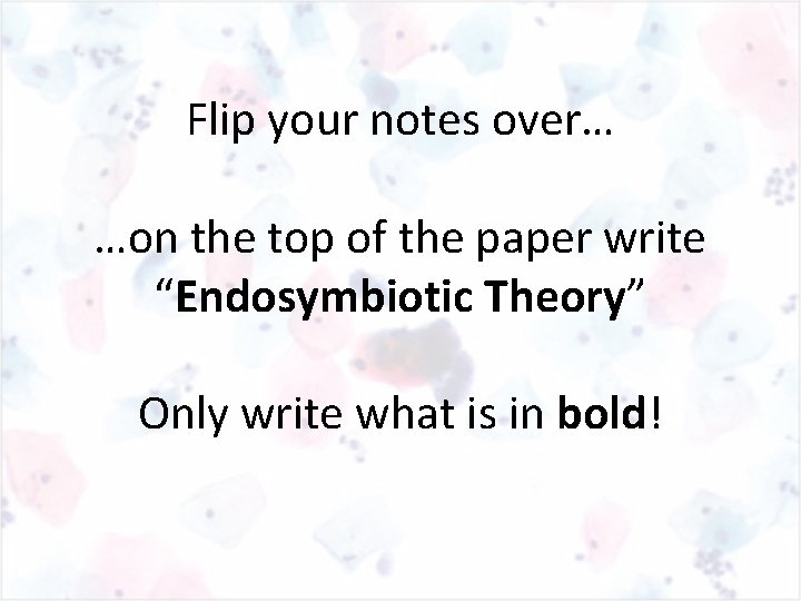 Flip your notes over… …on the top of the paper write “Endosymbiotic Theory” Only