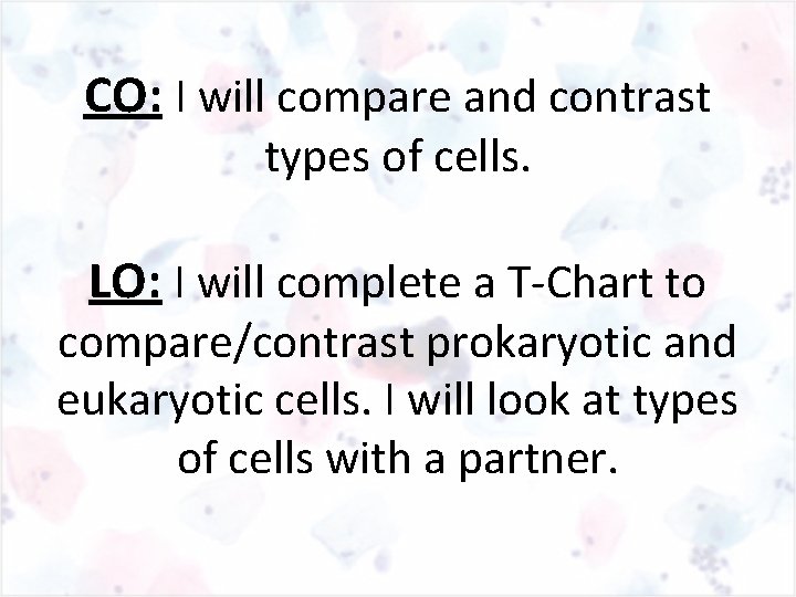 CO: I will compare and contrast types of cells. LO: I will complete a