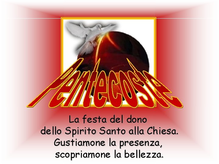 La festa del dono dello Spirito Santo alla Chiesa. Gustiamone la presenza, scopriamone la