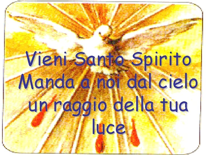 Vieni Santo Spirito Manda a noi dal cielo un raggio della tua luce 