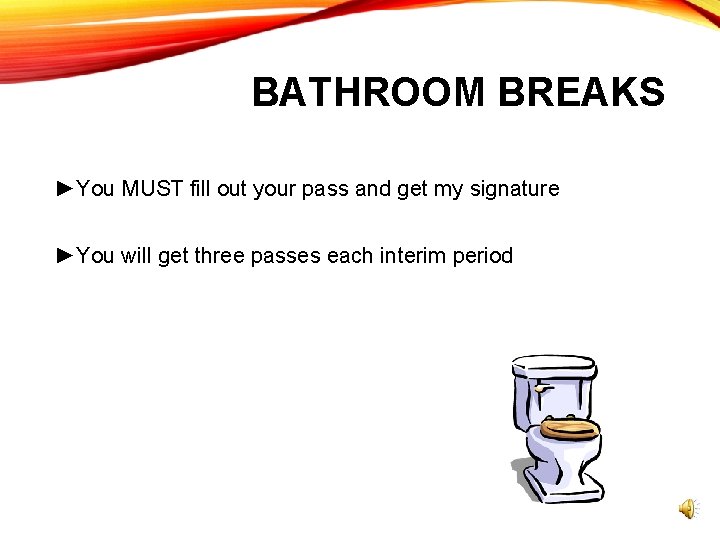 BATHROOM BREAKS ►You MUST fill out your pass and get my signature ►You will