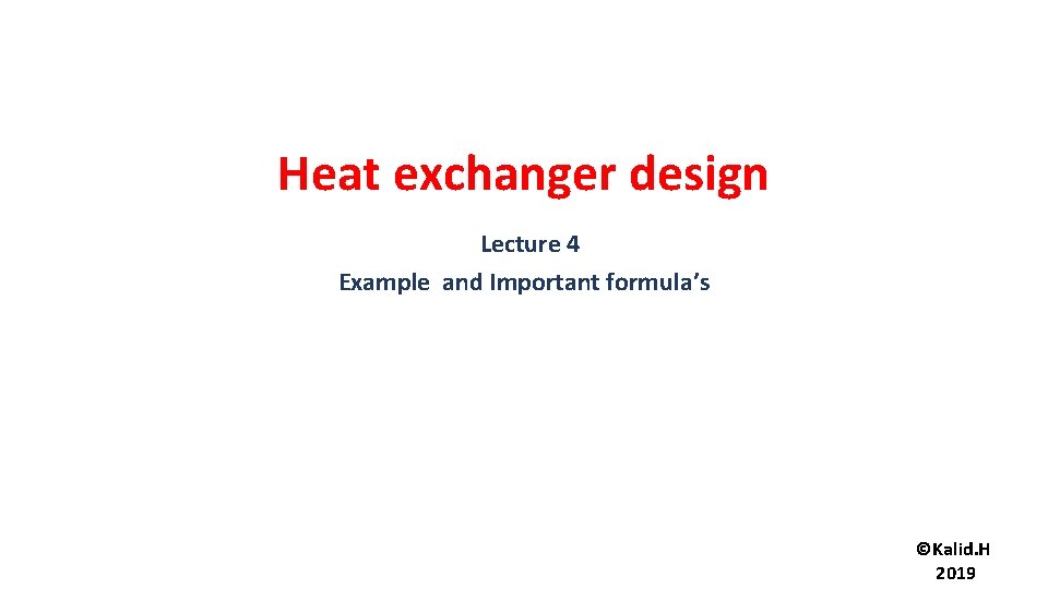 Heat exchanger design Lecture 4 Example and Important formula’s ©Kalid. H 2019 
