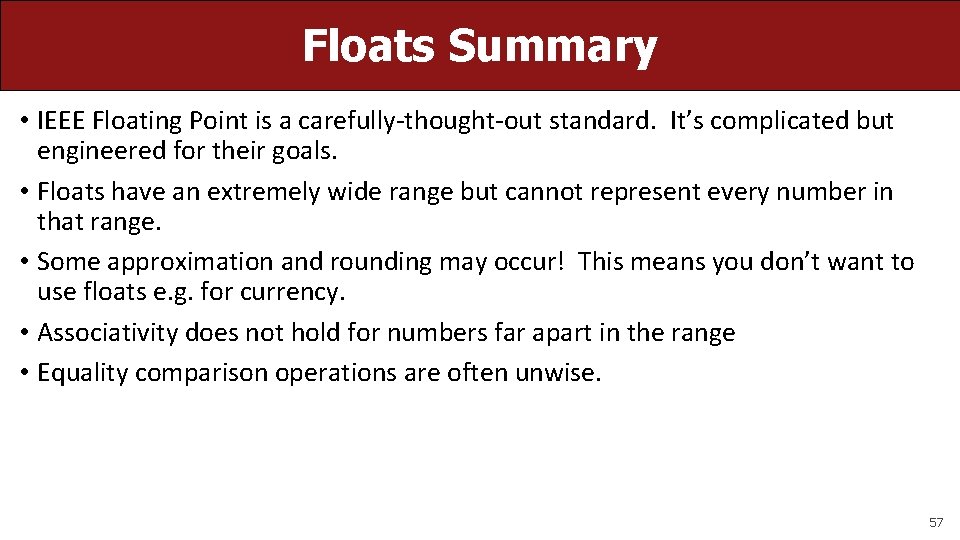 Floats Summary • IEEE Floating Point is a carefully-thought-out standard. It’s complicated but engineered