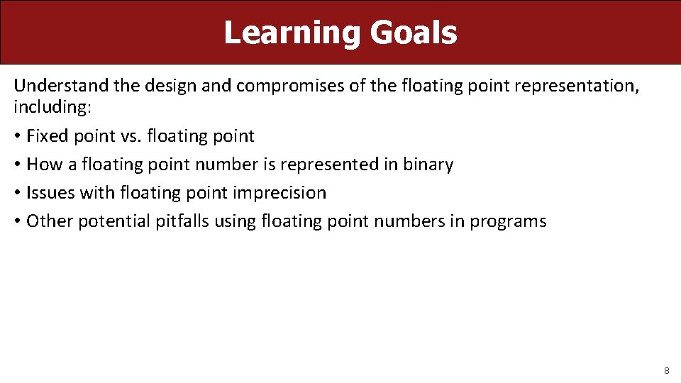 Learning Goals Understand the design and compromises of the floating point representation, including: •