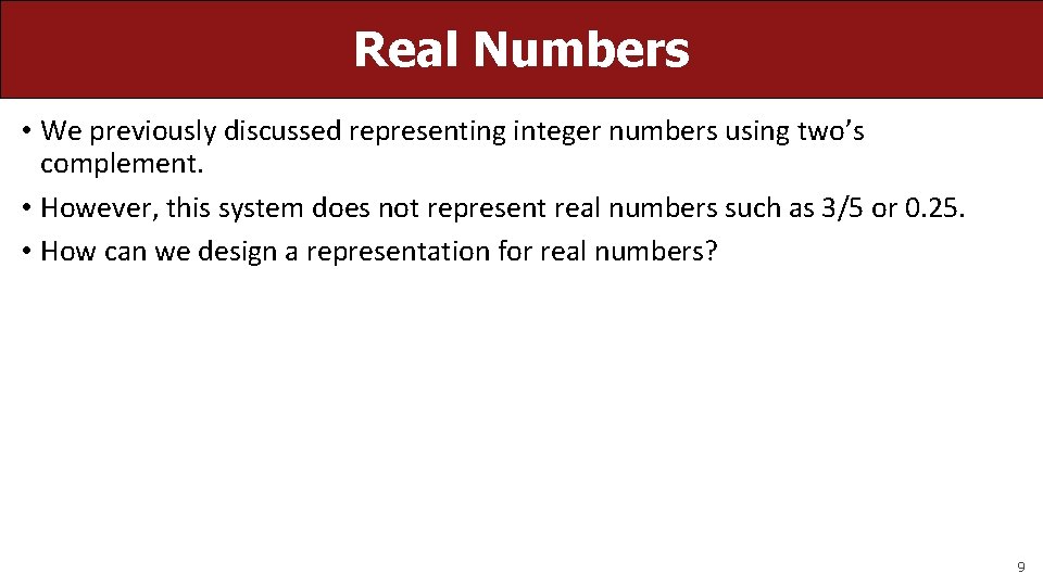 Real Numbers • We previously discussed representing integer numbers using two’s complement. • However,