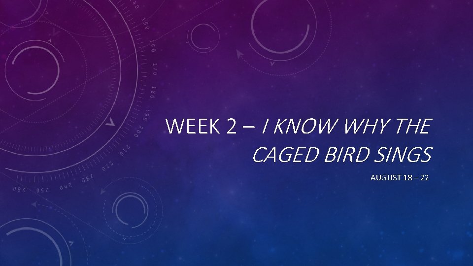 WEEK 2 – I KNOW WHY THE CAGED BIRD SINGS AUGUST 18 – 22