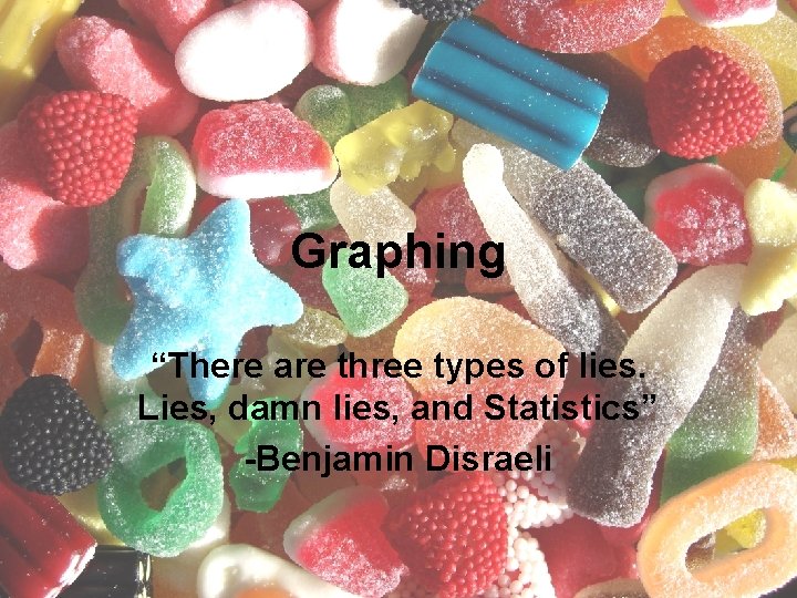 Graphing “There are three types of lies. Lies, damn lies, and Statistics” -Benjamin Disraeli