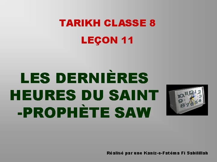 TARIKH CLASSE 8 LEÇON 11 LES DERNIÈRES HEURES DU SAINT -PROPHÈTE SAW Réalisé par