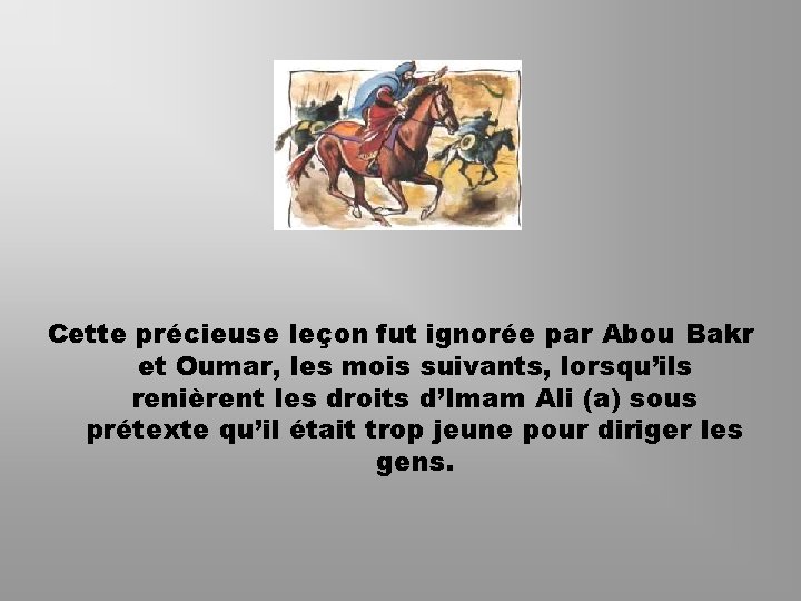 Cette précieuse leçon fut ignorée par Abou Bakr et Oumar, les mois suivants, lorsqu’ils